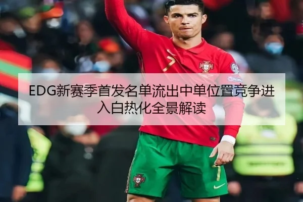 EDG新赛季首发名单流出中单位置竞争进入白热化全景解读
